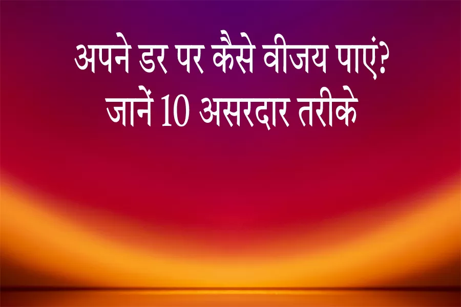 अपने डर पर कैसे जीत हासिल करें? जानें 2025 के टॉप टिप्स