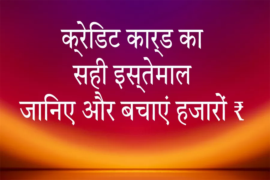 क्रेडिट कार्ड का सही इस्तेमाल जानिए और बचाएं हजारों ₹