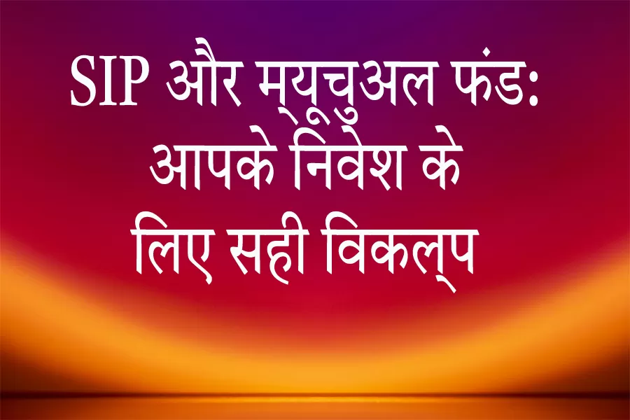 SIP और म्यूचुअल फंड: आपके निवेश के लिए सही विकल्प